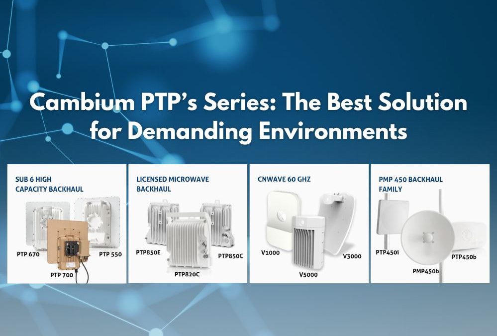 Cambium PTP’s Series: The Best Solution for Demanding Environments